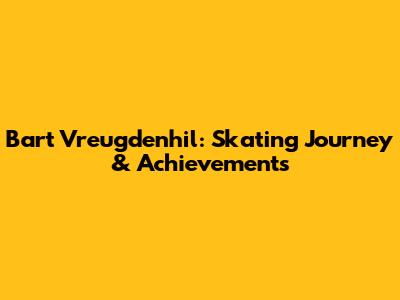 Bart Vreugdenhil: Skating Journey & Achievements