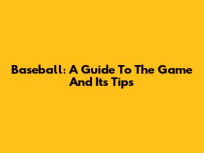 Baseball: A Guide To The Game And Its Tips