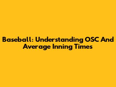 Baseball: Understanding OSC And Average Inning Times
