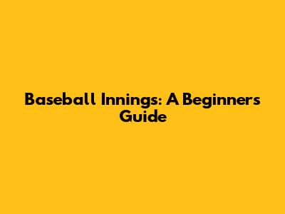 Baseball Innings: A Beginner's Guide