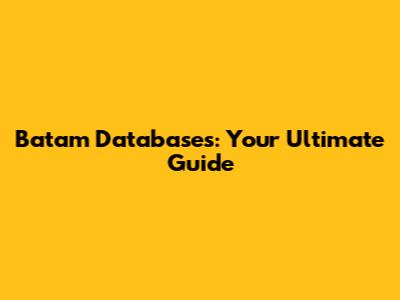 Batam Databases: Your Ultimate Guide