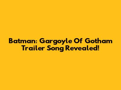 Batman: Gargoyle Of Gotham Trailer Song Revealed!