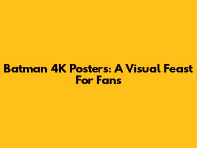 Batman 4K Posters: A Visual Feast For Fans