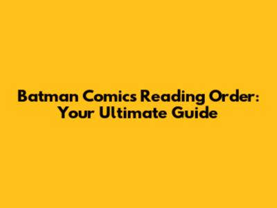 Batman Comics Reading Order: Your Ultimate Guide