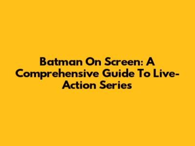 Batman On Screen: A Comprehensive Guide To Live-Action Series