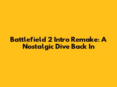 Battlefield 2 Intro Remake: A Nostalgic Dive Back In