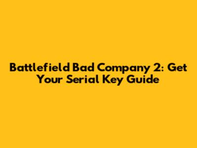 Battlefield Bad Company 2: Get Your Serial Key Guide