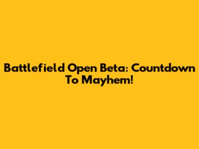 Battlefield Open Beta: Countdown To Mayhem!
