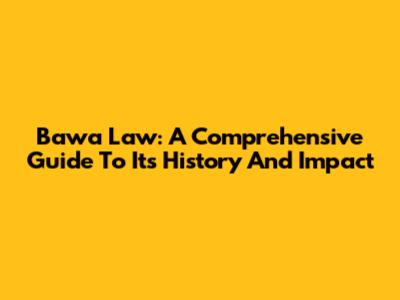 Bawa Law: A Comprehensive Guide To Its History And Impact