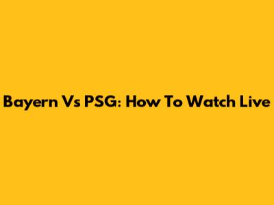 Bayern Vs PSG: How To Watch Live