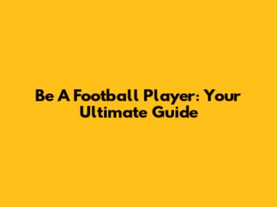 Be A Football Player: Your Ultimate Guide