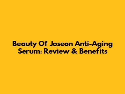 Beauty Of Joseon Anti-Aging Serum: Review & Benefits