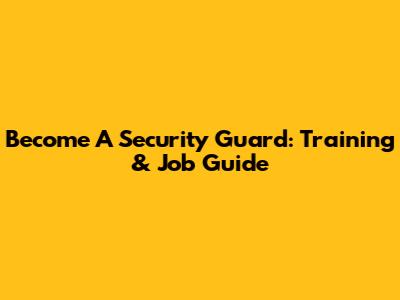Become A Security Guard: Training & Job Guide