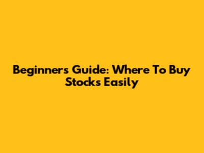 Beginner's Guide: Where To Buy Stocks Easily