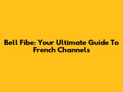 Bell Fibe: Your Ultimate Guide To French Channels