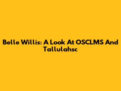 Belle Willis: A Look At OSCLMS And Tallulahsc