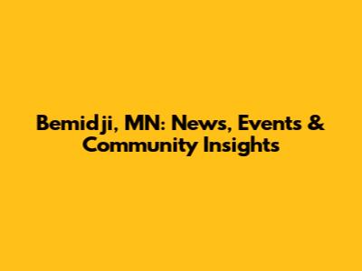 Bemidji, MN: News, Events & Community Insights