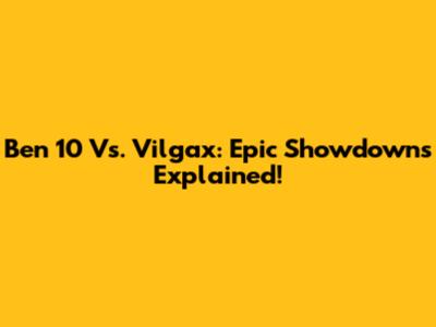 Ben 10 Vs. Vilgax: Epic Showdowns Explained!