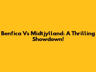 Benfica Vs Midtjylland: A Thrilling Showdown!