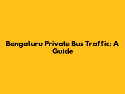 Bengaluru Private Bus Traffic: A Guide