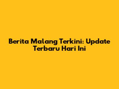 Berita Malang Terkini: Update Terbaru Hari Ini