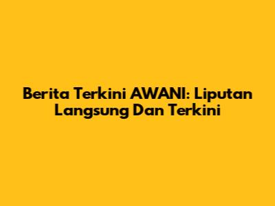 Berita Terkini AWANI: Liputan Langsung Dan Terkini