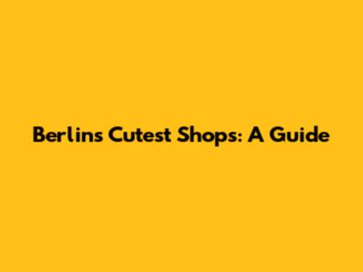 Berlin's Cutest Shops: A Guide
