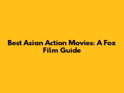 Best Asian Action Movies: A Fox Film Guide