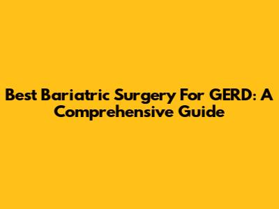 Best Bariatric Surgery For GERD: A Comprehensive Guide