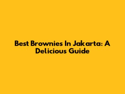 Best Brownies In Jakarta: A Delicious Guide