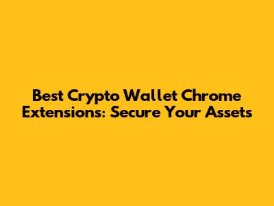 Best Crypto Wallet Chrome Extensions: Secure Your Assets