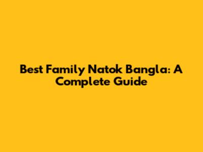 Best Family Natok Bangla: A Complete Guide