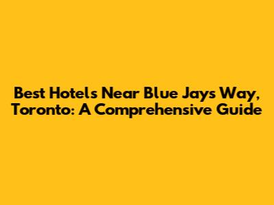 Best Hotels Near Blue Jays Way, Toronto: A Comprehensive Guide