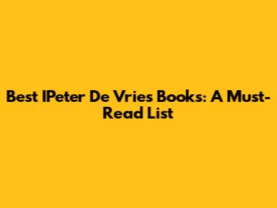 Best IPeter De Vries Books: A Must-Read List