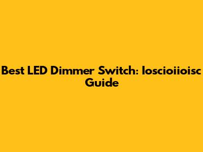 Best LED Dimmer Switch: Ioscioiioisc Guide
