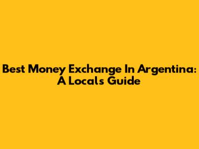 Best Money Exchange In Argentina: A Local's Guide