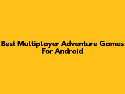 Best Multiplayer Adventure Games For Android