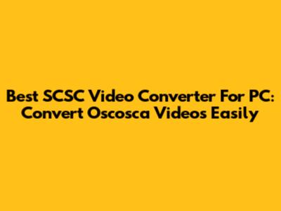 Best SCSC Video Converter For PC: Convert Oscosca Videos Easily