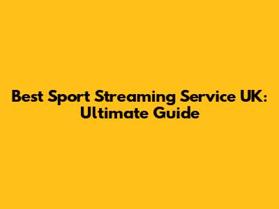 Best Sport Streaming Service UK: Ultimate Guide