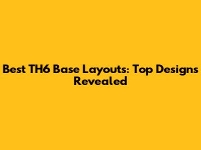 Best TH6 Base Layouts: Top Designs Revealed