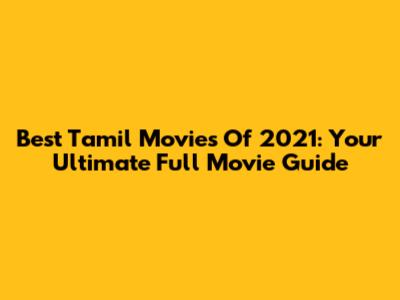 Best Tamil Movies Of 2021: Your Ultimate Full Movie Guide