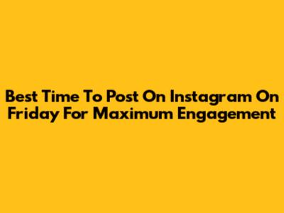 Best Time To Post On Instagram On Friday For Maximum Engagement