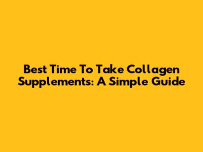 Best Time To Take Collagen Supplements: A Simple Guide