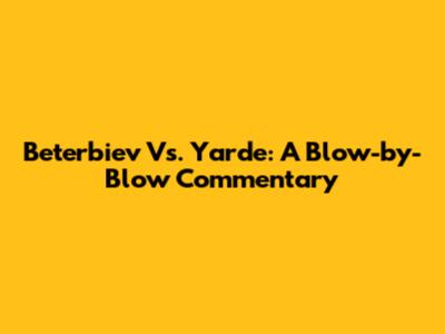 Beterbiev Vs. Yarde: A Blow-by-Blow Commentary