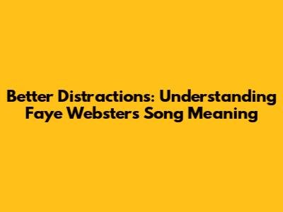 Better Distractions: Understanding Faye Webster's Song Meaning