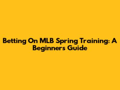 Betting On MLB Spring Training: A Beginner's Guide