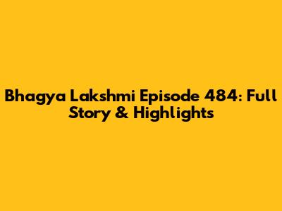Bhagya Lakshmi Episode 484: Full Story & Highlights