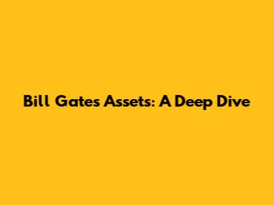 Bill Gates' Assets: A Deep Dive