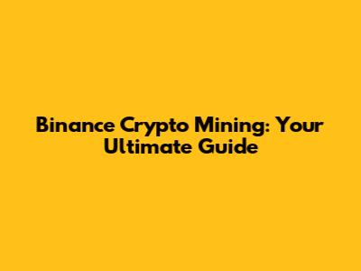 Binance Crypto Mining: Your Ultimate Guide