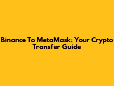 Binance To MetaMask: Your Crypto Transfer Guide